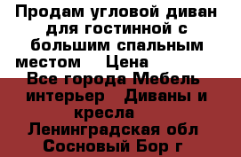 Продам угловой диван для гостинной с большим спальным местом  › Цена ­ 25 000 - Все города Мебель, интерьер » Диваны и кресла   . Ленинградская обл.,Сосновый Бор г.